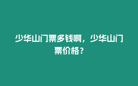 少華山門票多錢啊，少華山門票價格？