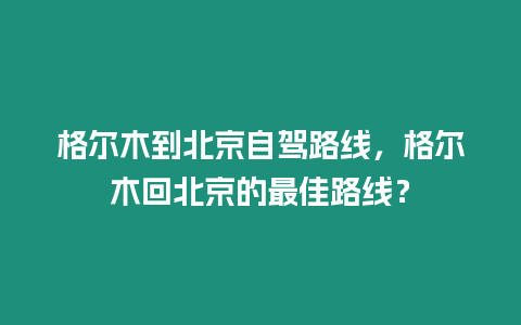 格爾木到北京自駕路線，格爾木回北京的最佳路線？