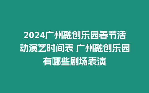 2024廣州融創(chuàng)樂(lè)園春節(jié)活動(dòng)演藝時(shí)間表 廣州融創(chuàng)樂(lè)園有哪些劇場(chǎng)表演