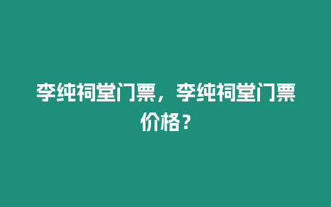 李純祠堂門票，李純祠堂門票價(jià)格？