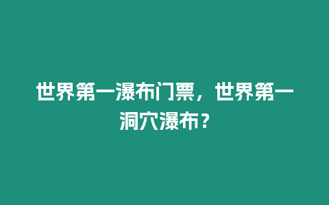 世界第一瀑布門票，世界第一洞穴瀑布？