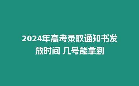 2024年高考錄取通知書發放時間 幾號能拿到