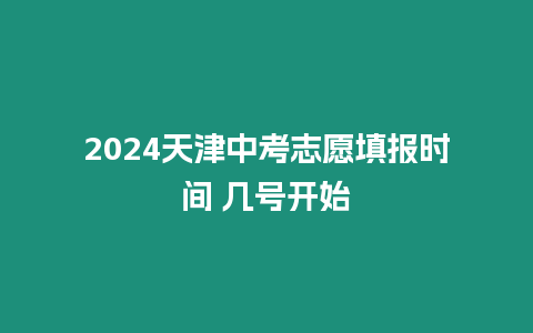 2024天津中考志愿填報時間 幾號開始