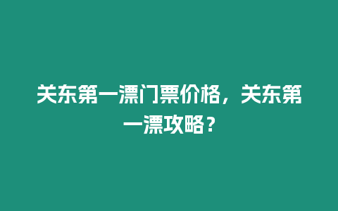 關東第一漂門票價格，關東第一漂攻略？