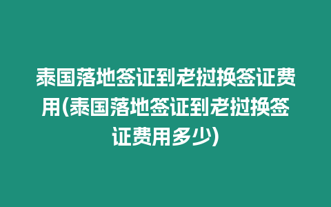 泰國落地簽證到老撾換簽證費用(泰國落地簽證到老撾換簽證費用多少)