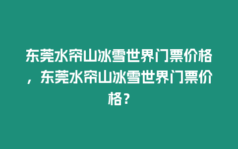 東莞水簾山冰雪世界門票價格，東莞水簾山冰雪世界門票價格？