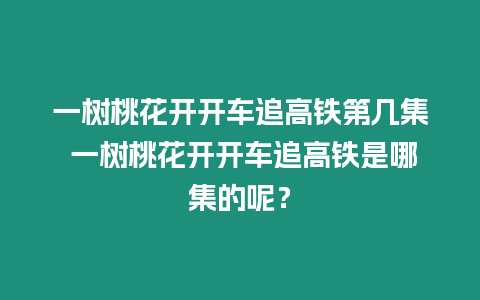 一樹桃花開開車追高鐵第幾集 一樹桃花開開車追高鐵是哪集的呢？