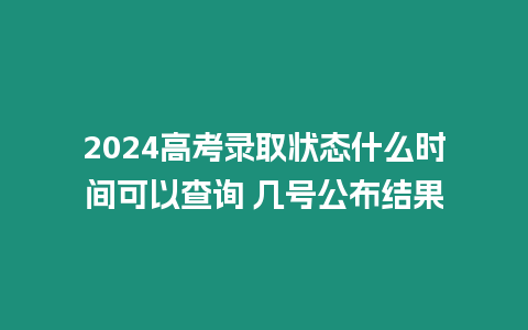 2024高考錄取狀態什么時間可以查詢 幾號公布結果