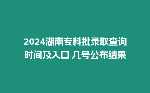 2024湖南?？婆浫〔樵儠r間及入口 幾號公布結果