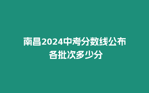 南昌2024中考分數線公布 各批次多少分