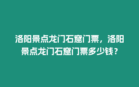 洛陽景點龍門石窟門票，洛陽景點龍門石窟門票多少錢？