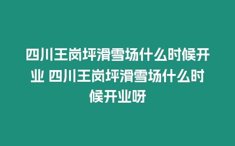 四川王崗坪滑雪場什么時候開業(yè) 四川王崗坪滑雪場什么時候開業(yè)呀