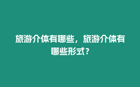 旅游介體有哪些，旅游介體有哪些形式？