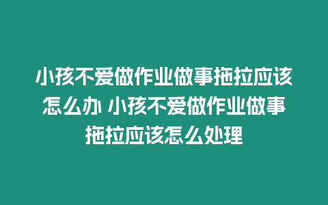 小孩不愛做作業做事拖拉應該怎么辦 小孩不愛做作業做事拖拉應該怎么處理