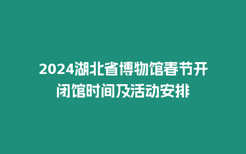 2024湖北省博物館春節開閉館時間及活動安排