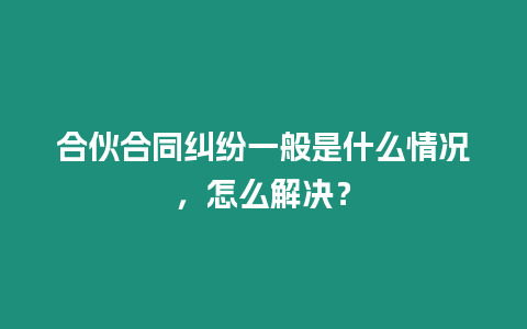 合伙合同糾紛一般是什么情況，怎么解決？