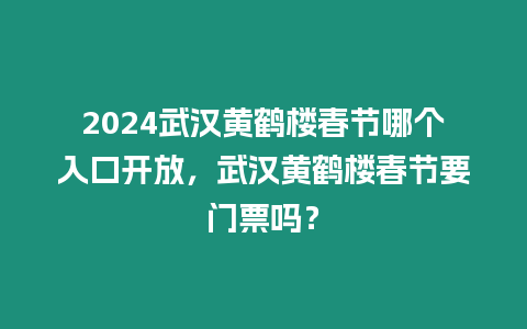 2024武漢黃鶴樓春節(jié)哪個(gè)入口開放，武漢黃鶴樓春節(jié)要門票嗎？