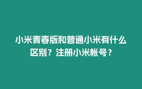 小米青春版和普通小米有什么區(qū)別？注冊小米帳號？