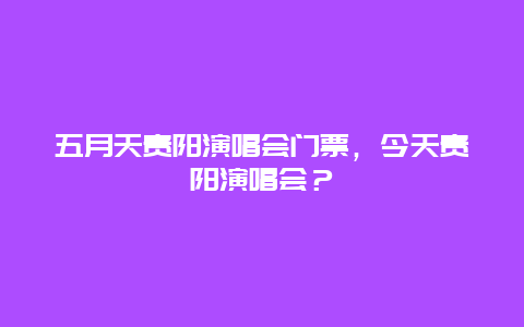 五月天貴陽演唱會門票，今天貴陽演唱會？