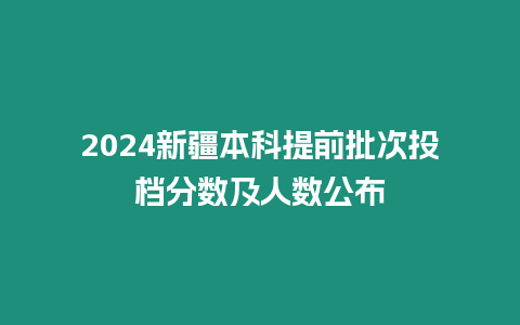 2024新疆本科提前批次投檔分?jǐn)?shù)及人數(shù)公布