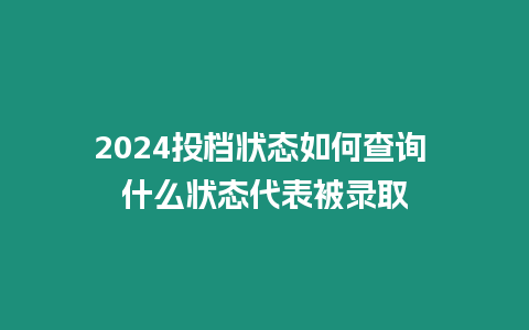 2024投檔狀態如何查詢 什么狀態代表被錄取