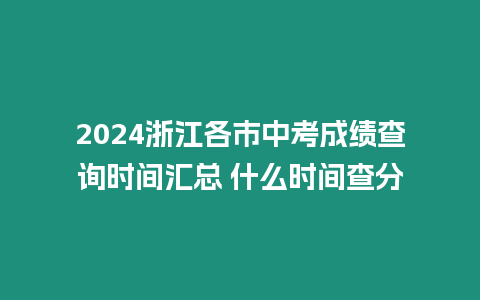 2024浙江各市中考成績查詢時(shí)間匯總 什么時(shí)間查分