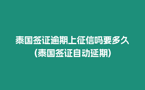 泰國簽證逾期上征信嗎要多久(泰國簽證自動延期)