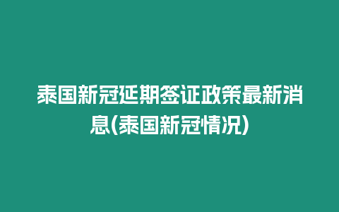 泰國新冠延期簽證政策最新消息(泰國新冠情況)