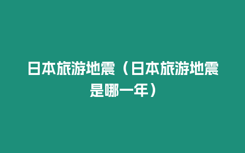 日本旅游地震（日本旅游地震是哪一年）