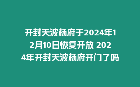 開封天波楊府于2024年12月10日恢復開放 2024年開封天波楊府開門了嗎