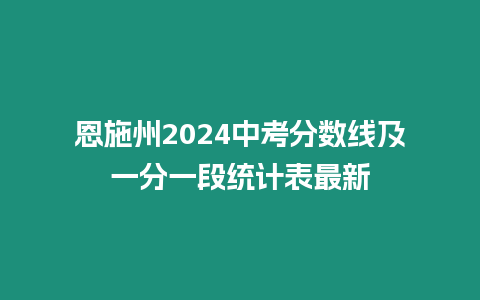 恩施州2024中考分?jǐn)?shù)線及一分一段統(tǒng)計表最新