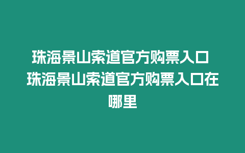 珠海景山索道官方購票入口 珠海景山索道官方購票入口在哪里