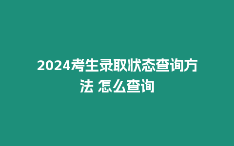 2024考生錄取狀態(tài)查詢方法 怎么查詢