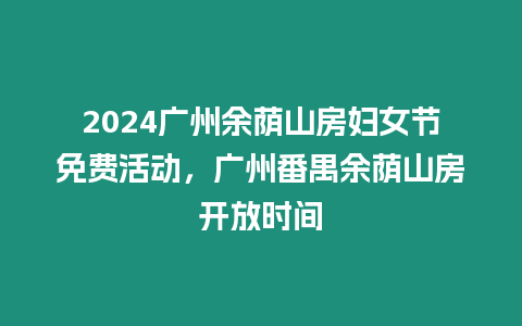 2024廣州余蔭山房婦女節(jié)免費(fèi)活動(dòng)，廣州番禺余蔭山房開放時(shí)間