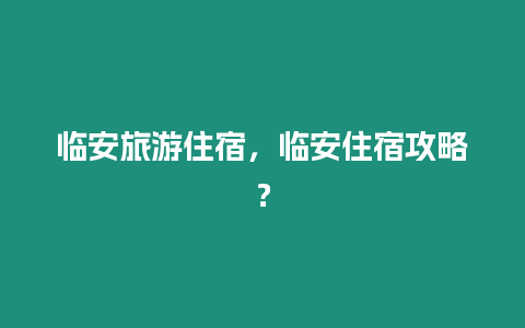 臨安旅游住宿，臨安住宿攻略？