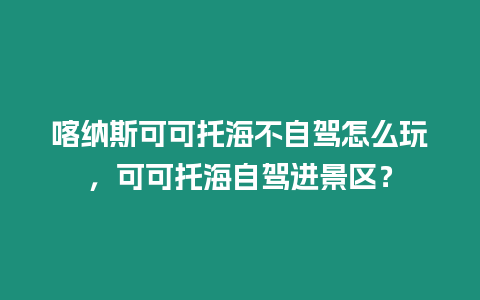 喀納斯可可托海不自駕怎么玩，可可托海自駕進(jìn)景區(qū)？