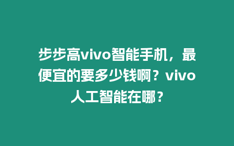 步步高vivo智能手機(jī)，最便宜的要多少錢啊？vivo人工智能在哪？