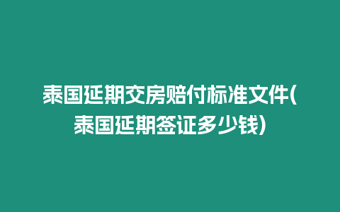 泰國(guó)延期交房賠付標(biāo)準(zhǔn)文件(泰國(guó)延期簽證多少錢(qián))