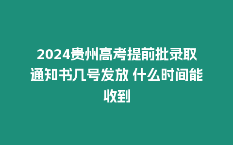 2024貴州高考提前批錄取通知書(shū)幾號(hào)發(fā)放 什么時(shí)間能收到