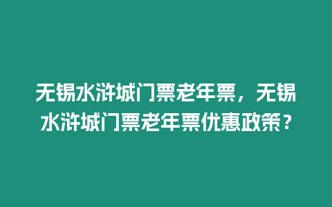 無錫水滸城門票老年票，無錫水滸城門票老年票優惠政策？