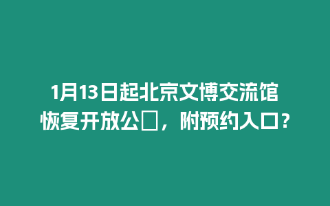 1月13日起北京文博交流館恢復開放公吿，附預約入口？