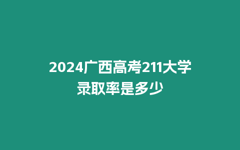 2024廣西高考211大學(xué)錄取率是多少