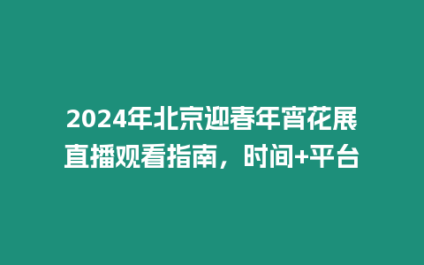 2024年北京迎春年宵花展直播觀看指南，時間+平臺