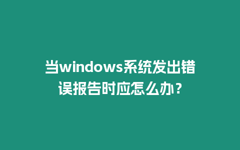 當windows系統(tǒng)發(fā)出錯誤報告時應怎么辦？