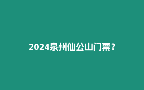 2024泉州仙公山門票？