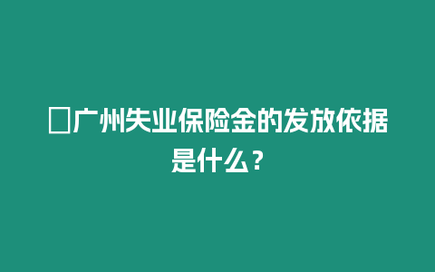 ?廣州失業保險金的發放依據是什么？