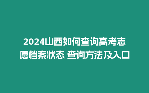 2024山西如何查詢高考志愿檔案狀態 查詢方法及入口