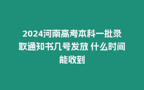 2024河南高考本科一批錄取通知書幾號發(fā)放 什么時間能收到