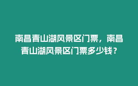 南昌青山湖風景區門票，南昌青山湖風景區門票多少錢？