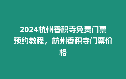 2024杭州香積寺免費門票預約教程，杭州香積寺門票價格